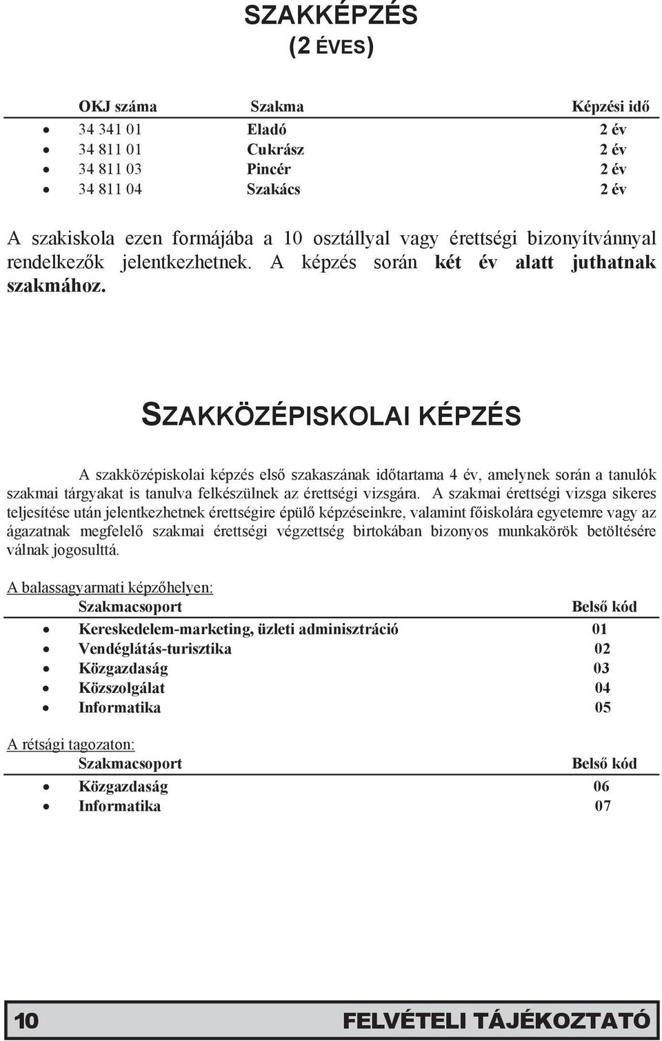 SZAKKÖZÉPISKOLAI KÉPZÉS A szakközépiskolai képzés első szakaszának időtartama 4 év, amelynek során a tanulók szakmai tárgyakat is tanulva felkészülnek az érettségi vizsgára.