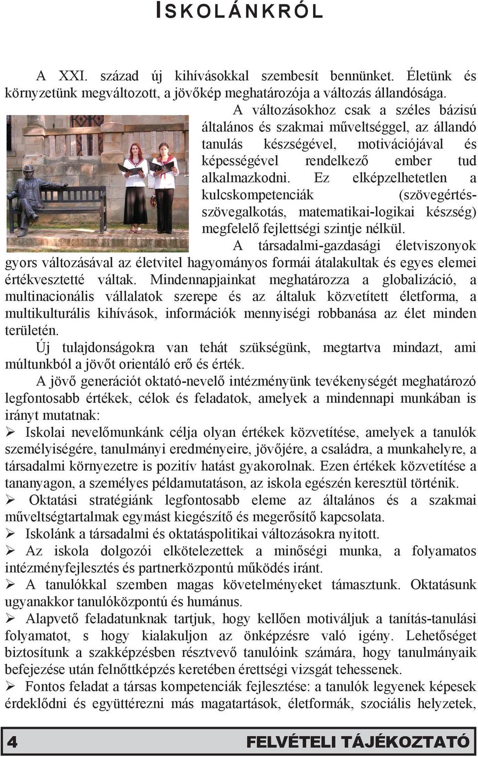 Ez elképzelhetetlen a kulcskompetenciák (szövegértésszövegalkotás, matematikai-logikai készség) megfelelő fejlettségi szintje nélkül.
