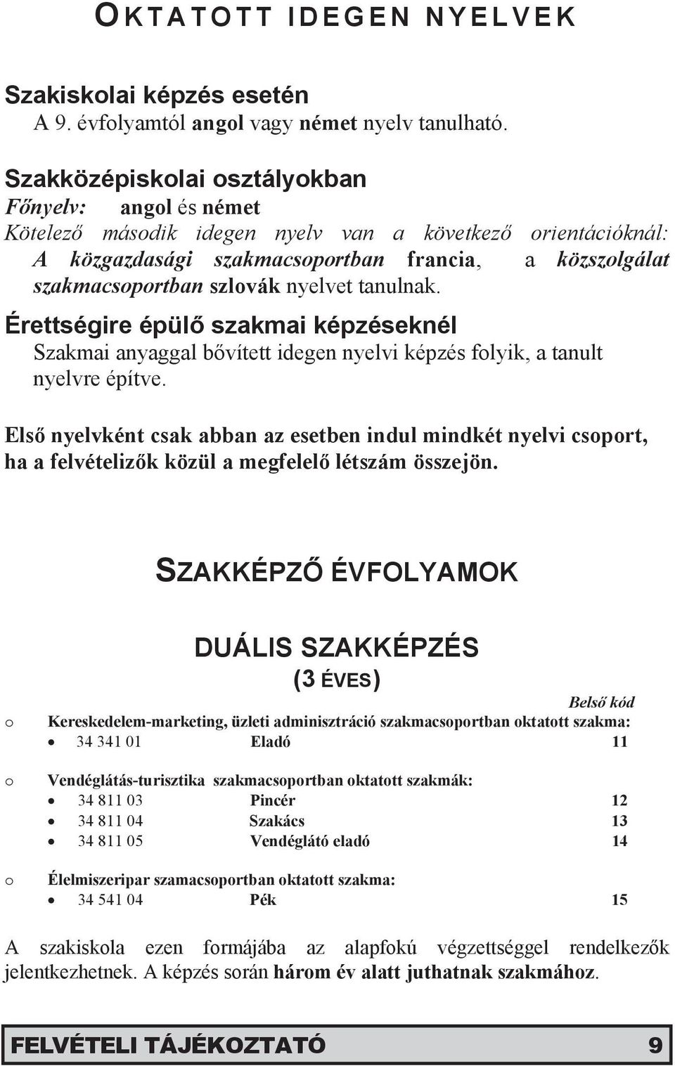 nyelvet tanulnak. Érettségire épülő szakmai képzéseknél Szakmai anyaggal bővített idegen nyelvi képzés folyik, a tanult nyelvre építve.