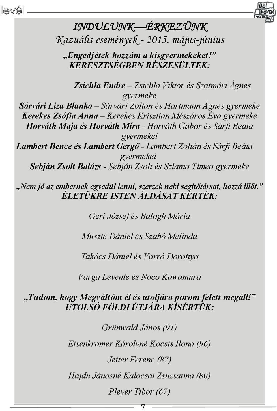 gyermeke Horváth Maja és Horváth Míra - Horváth Gábor és Sárfi Beáta gyermekei Lambert Bence és Lambert Gergő - Lambert Zoltán és Sárfi Beáta gyermekei Sebján Zsolt Balázs - Sebján Zsolt és Szlama