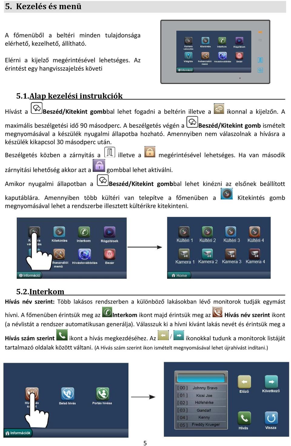 A beszélgetés végén a Beszéd/Kitekint gomb ismételt megnyomásával a készülék nyugalmi állapotba hozható. Amennyiben nem válaszolnak a hívásra a készülék kikapcsol 30 másodperc után.