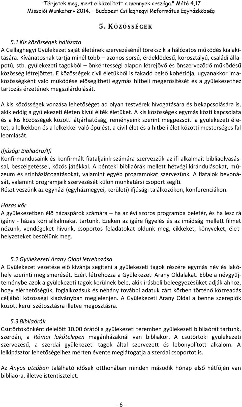 E közösségek civil életükből is fakadó belső kohéziója, ugyanakkor imaközösségként való működése elősegítheti egymás hitbeli megerősítését és a gyülekezethez tartozás érzetének megszilárdulását.