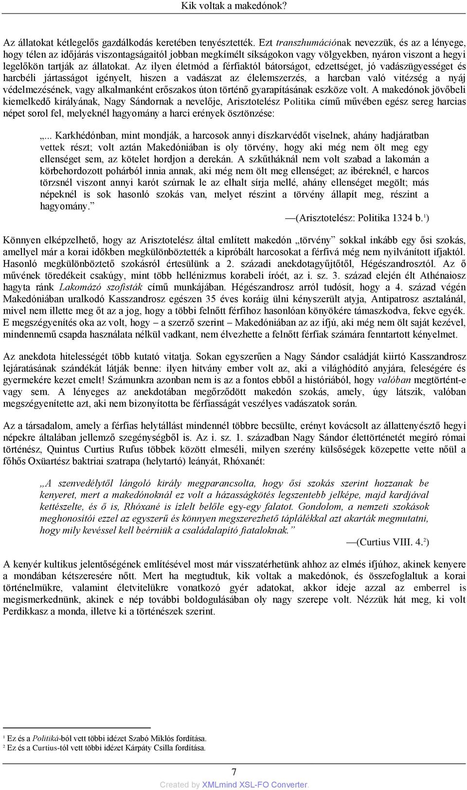 Az ilyen életmód a férfiaktól bátorságot, edzettséget, jó vadászügyességet és harcbéli jártasságot igényelt, hiszen a vadászat az élelemszerzés, a harcban való vitézség a nyáj védelmezésének, vagy