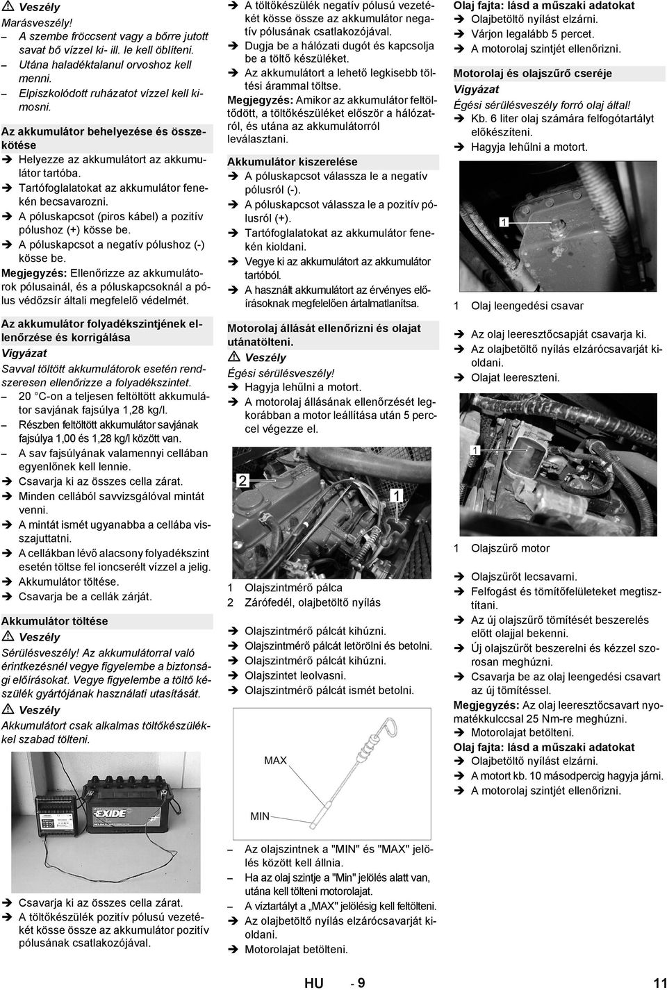 A póluskapcsot (piros kábel) a pozitív pólushoz (+) kösse be. A póluskapcsot a negatív pólushoz (-) kösse be.