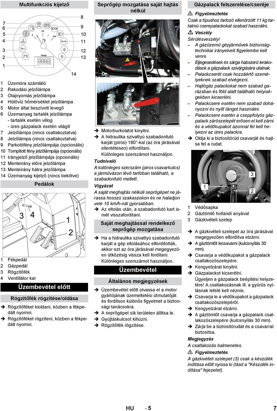 jelzőlámpája (opcionális) 12 Menteirány előre jelzőlámpa 13 Menteirány hátra jelzőlámpa 14 Üzemanyag kijelző (nincs bekötve) 1 Fékpedál 2 Gázpedál 3 Rögzítőfék 4 Ventillátor kar Multifunkciós kijelző