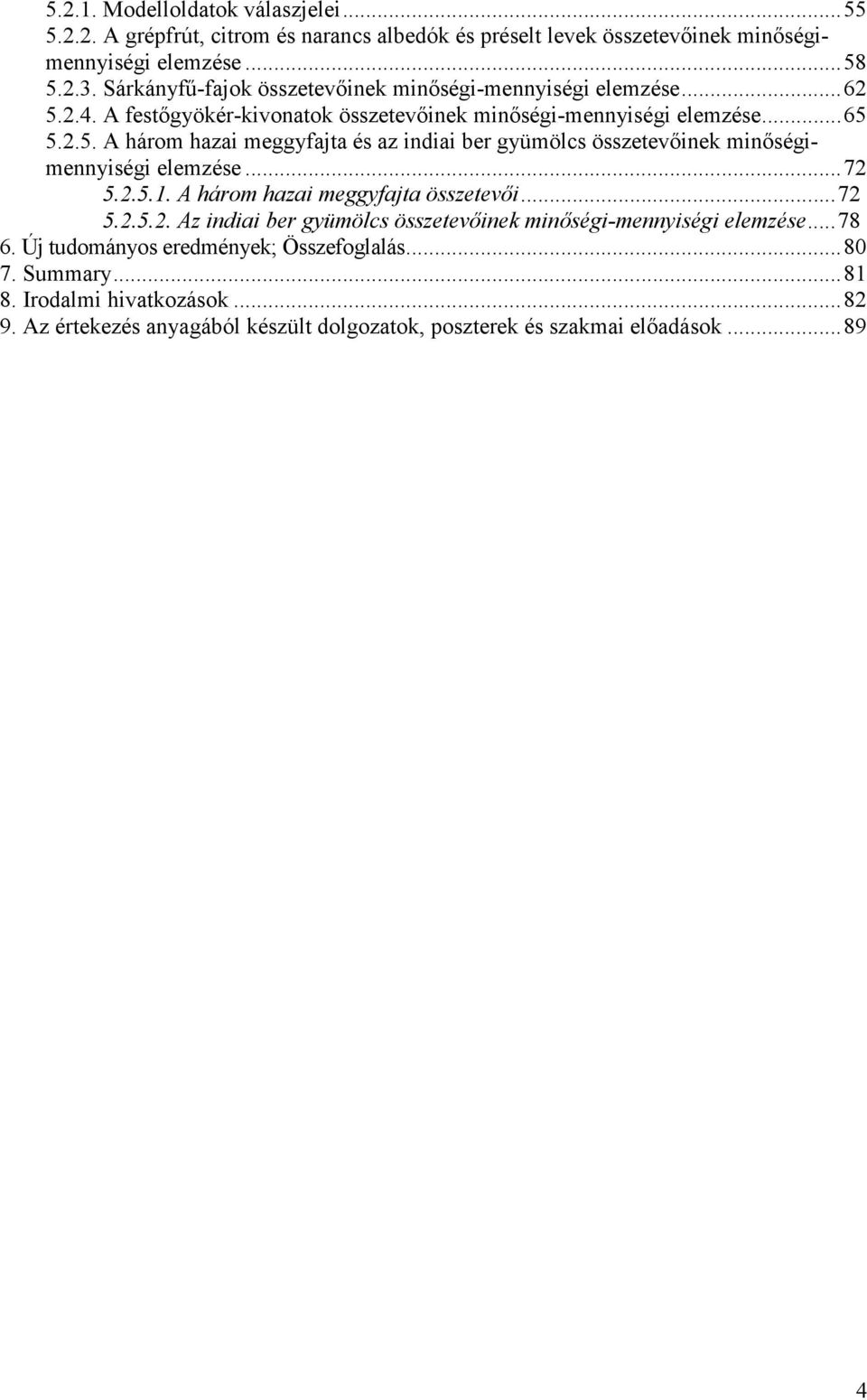 ..72 5.2.5.1. A három hazai meggyfajta összetevıi...72 5.2.5.2. Az indiai ber gyümölcs összetevıinek minıségi-mennyiségi elemzése...78 6. Új tudományos eredmények; Összefoglalás.