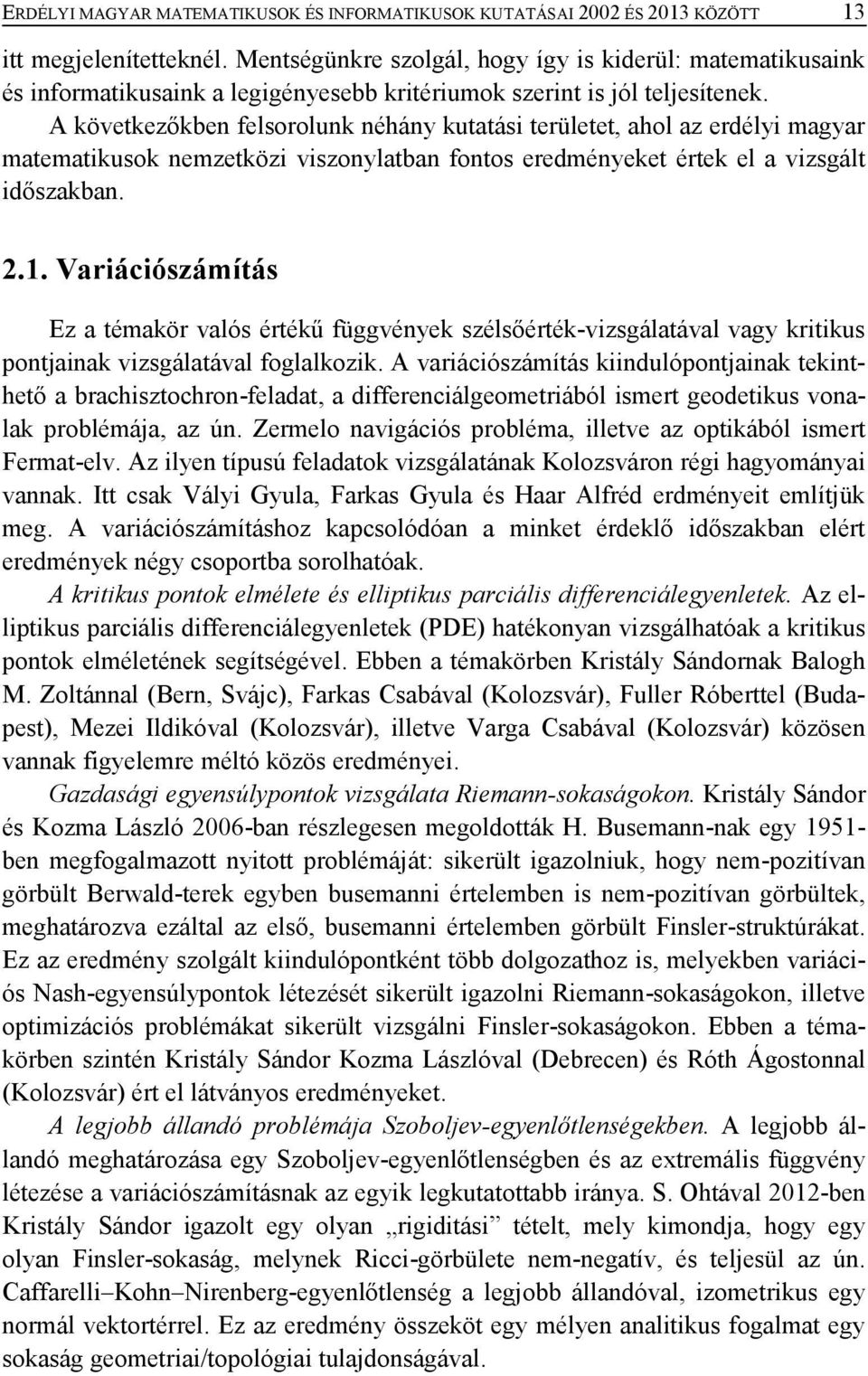 A következőkben felsorolunk néhány kutatási területet, ahol az erdélyi magyar matematikusok nemzetközi viszonylatban fontos eredményeket értek el a vizsgált időszakban. 2.1.