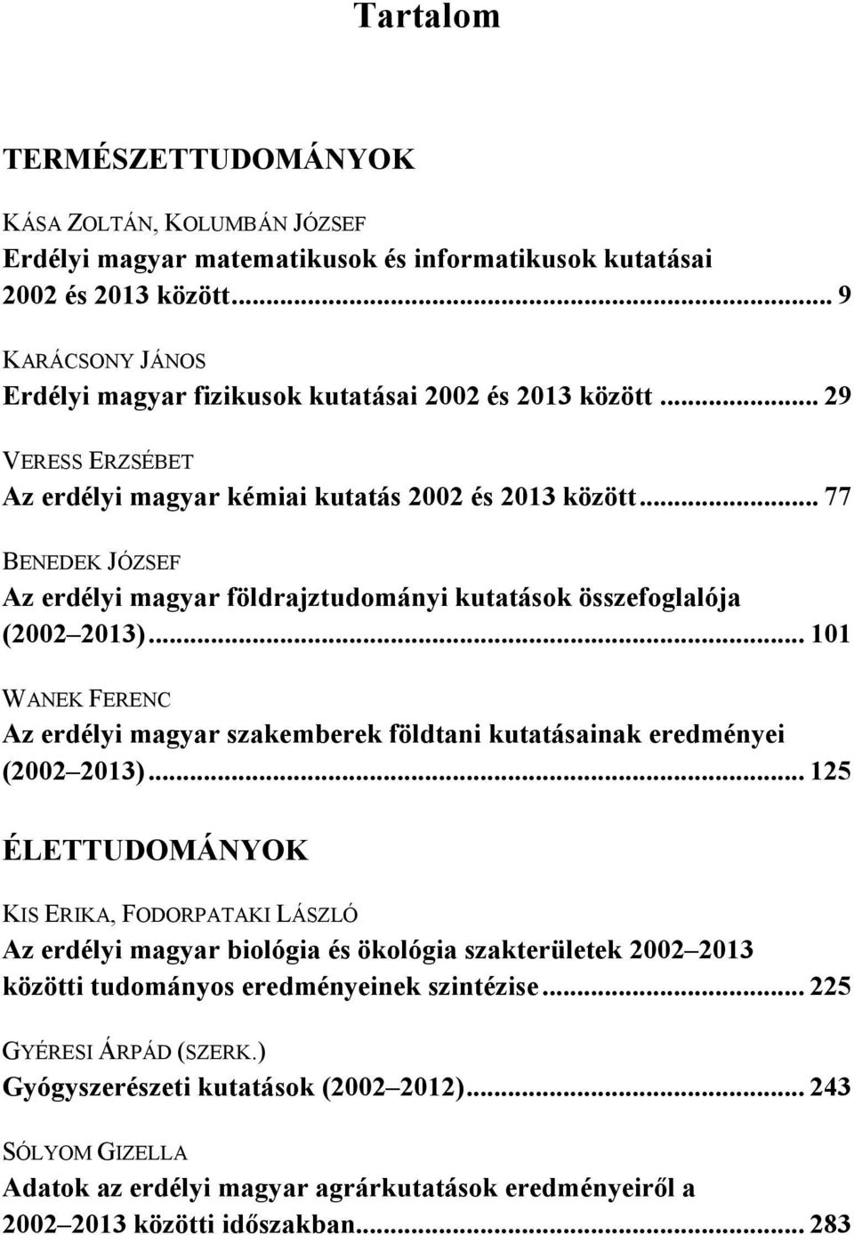 .. 77 BENEDEK JÓZSEF Az erdélyi magyar földrajztudományi kutatások összefoglalója (2002 2013)... 101 WANEK FERENC Az erdélyi magyar szakemberek földtani kutatásainak eredményei (2002 2013).