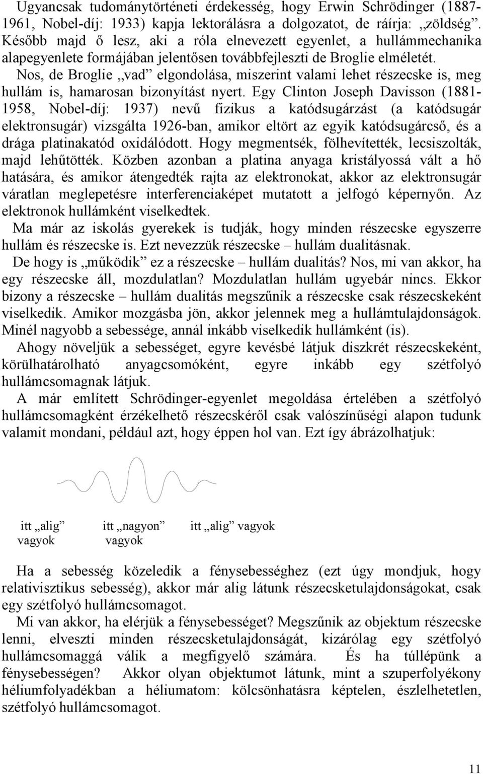 Nos, de Broglie vad elgondolása, miszerint valami lehet részecske is, meg hullám is, hamarosan bizonyítást nyert.