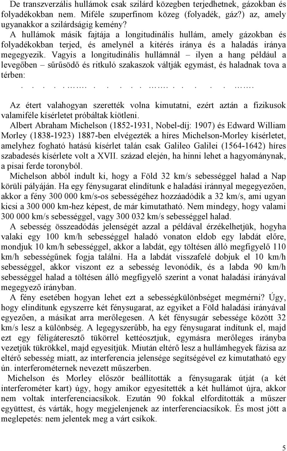 Vagyis a longitudinális hullámnál ilyen a hang például a levegıben sőrősödı és ritkuló szakaszok váltják egymást, és haladnak tova a térben:.