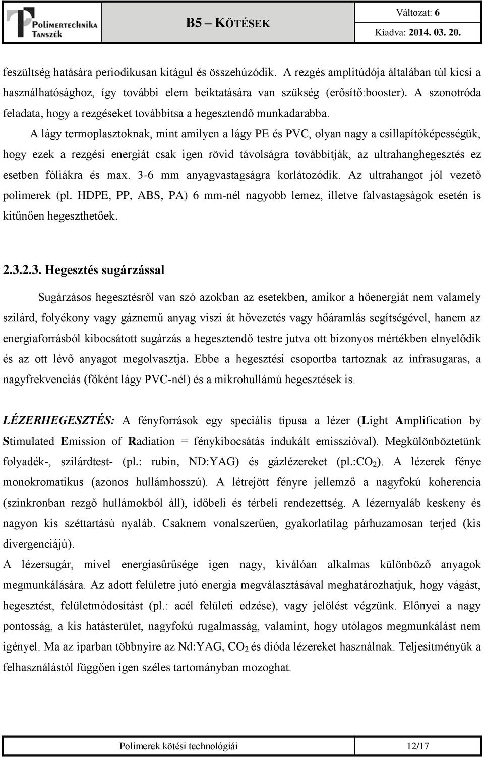 A lágy termoplasztoknak, mint amilyen a lágy PE és PVC, olyan nagy a csillapítóképességük, hogy ezek a rezgési energiát csak igen rövid távolságra továbbítják, az ultrahanghegesztés ez esetben