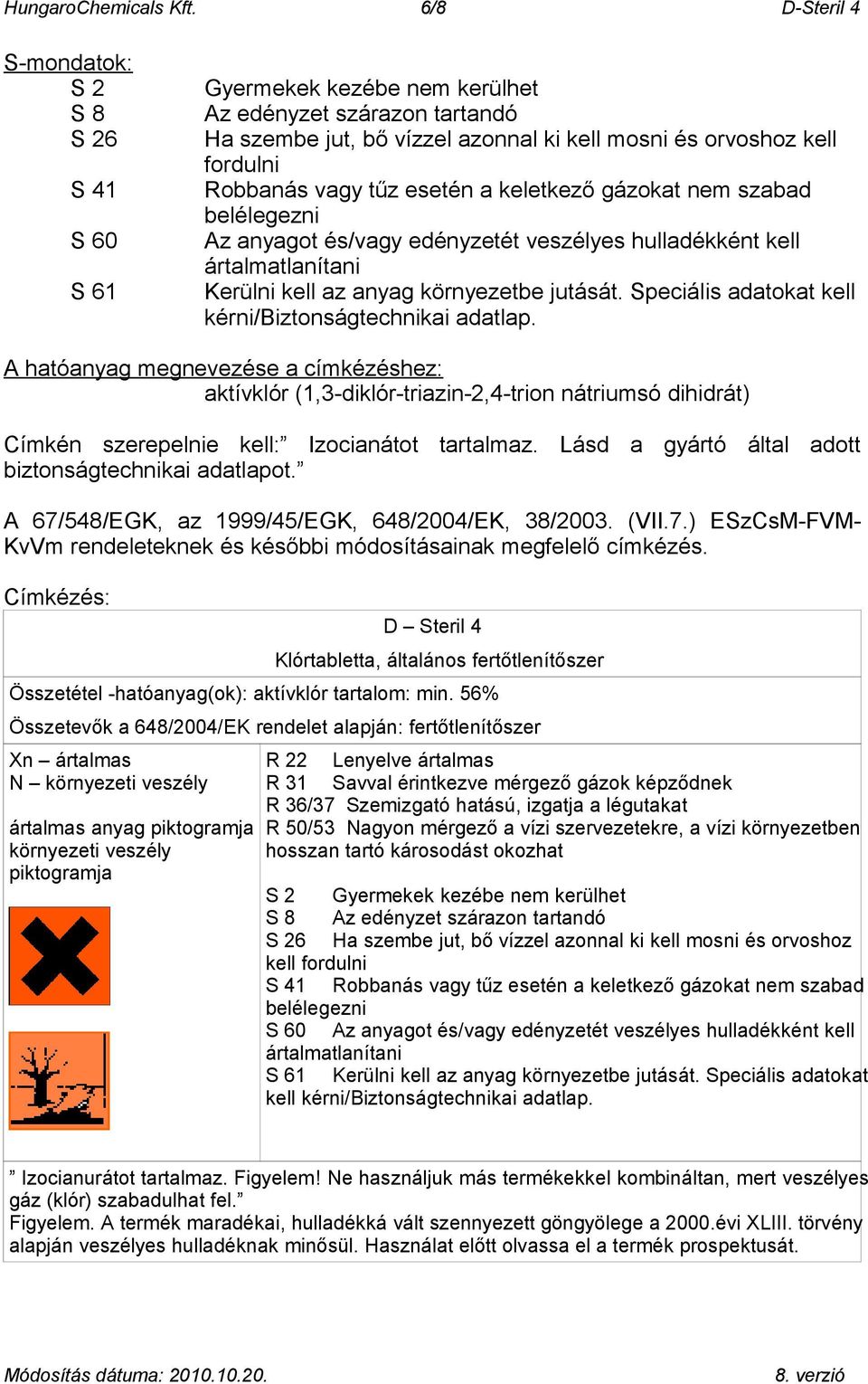 vagy tűz esetén a keletkező gázokat nem szabad belélegezni Az anyagot és/vagy edényzetét veszélyes hulladékként kell ártalmatlanítani Kerülni kell az anyag környezetbe jutását.
