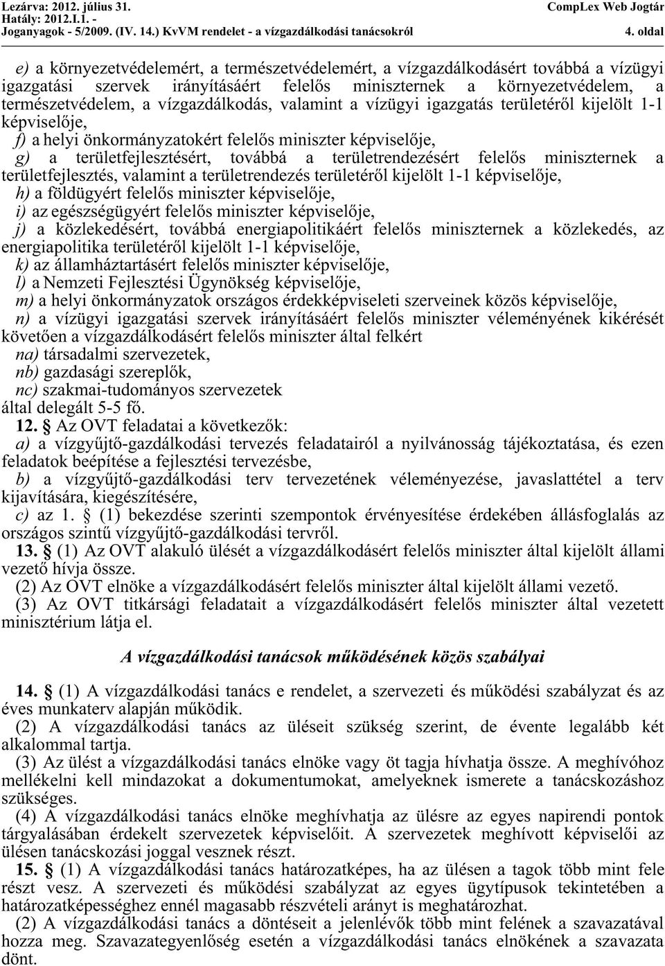 felelős miniszternek a területfejlesztés, valamint a területrendezés területéről kijelölt 1-1 képviselője, h) a földügyért felelős miniszter képviselője, i) az egészségügyért felelős miniszter