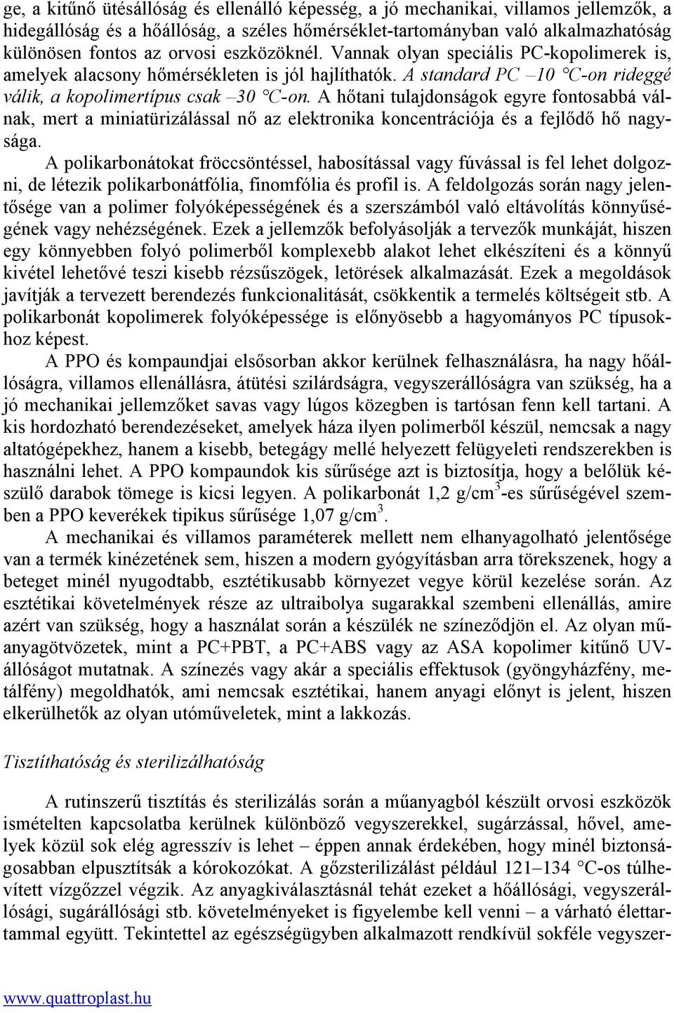 A hőtani tulajdonságok egyre fontosabbá válnak, mert a miniatürizálással nő az elektronika koncentrációja és a fejlődő hő nagysága.