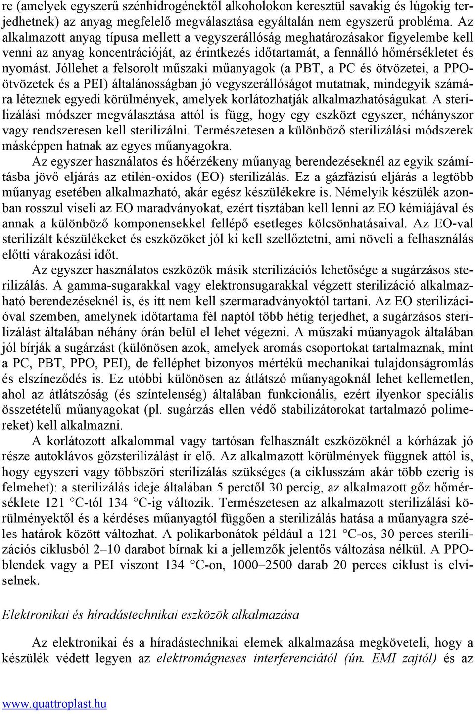 Jóllehet a felsorolt műszaki műanyagok (a PBT, a PC és ötvözetei, a PPOötvözetek és a PEI) általánosságban jó vegyszerállóságot mutatnak, mindegyik számára léteznek egyedi körülmények, amelyek
