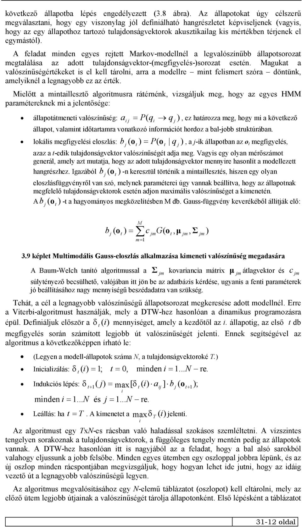 térjenek el egymástól). A feladat minden egyes rejtett Markov-modellnél a legvalószínűbb állapotsorozat megtalálása az adott tulajdonságvektor-(megfigyelés-)sorozat esetén.