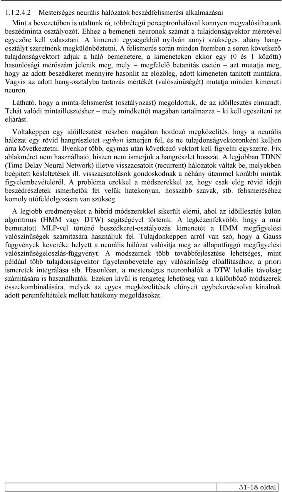 A felismerés során minden ütemben a soron következő tulajdonságvektort adjuk a háló bemenetére, a kimeneteken ekkor egy (0 és 1 közötti) hasonlósági mérőszám jelenik meg, mely megfelelő betanítás