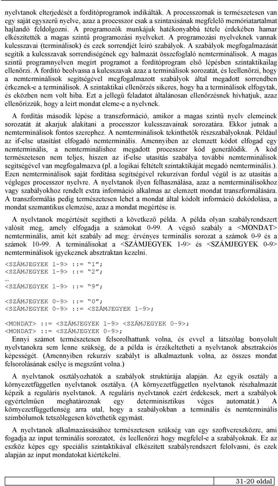A programozók munkájuk hatékonyabbá tétele érdekében hamar elkészítették a magas szintű programozási nyelveket.