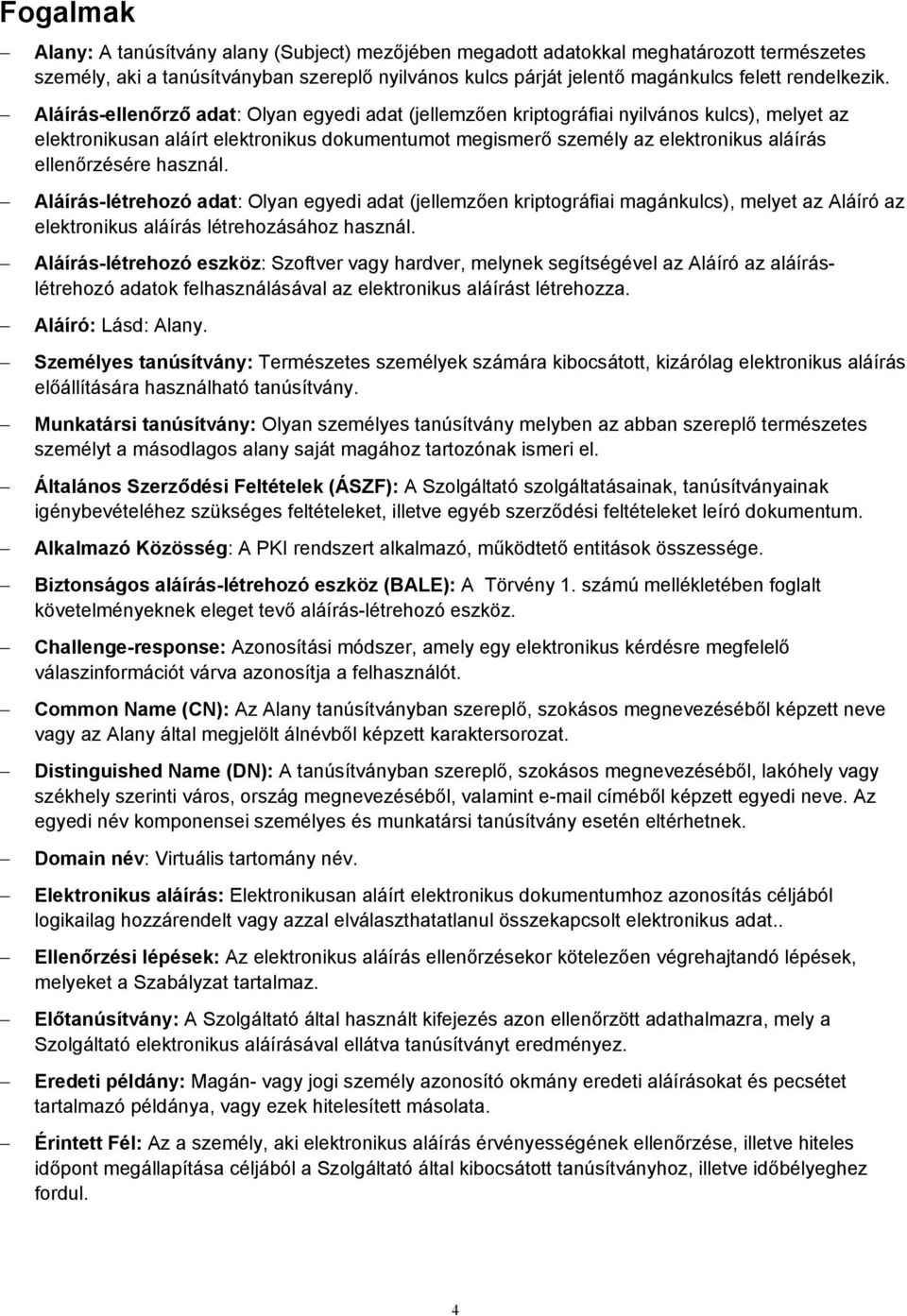 Aláírás-ellenőrző adat: Olyan egyedi adat (jellemzően kriptográfiai nyilvános kulcs), melyet az elektronikusan aláírt elektronikus dokumentumot megismerő személy az elektronikus aláírás ellenőrzésére