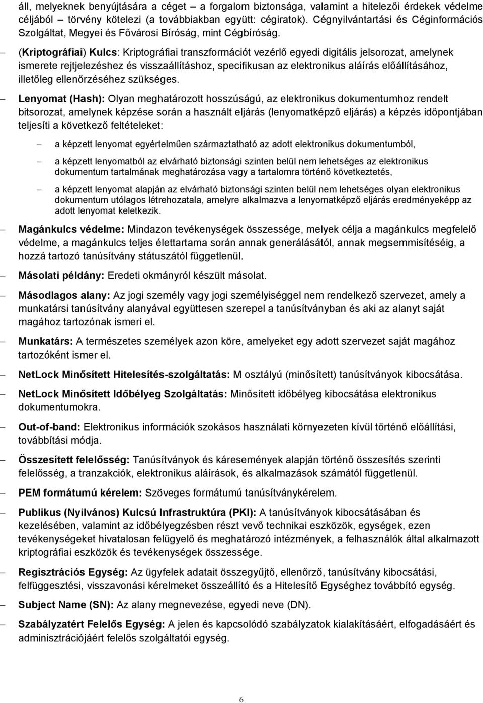 (Kriptográfiai) Kulcs: Kriptográfiai transzformációt vezérlő egyedi digitális jelsorozat, amelynek ismerete rejtjelezéshez és visszaállításhoz, specifikusan az elektronikus aláírás előállításához,