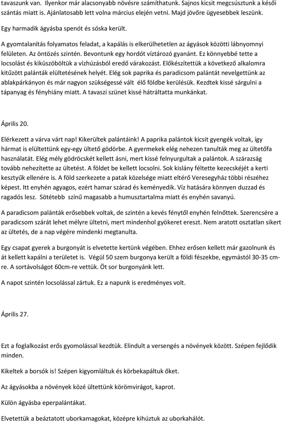 Bevontunk egy hordót víztározó gyanánt. Ez könnyebbé tette a locsolást és kiküszöböltük a vízhúzásból eredő várakozást. Előkészítettük a következő alkalomra kitűzött palánták elültetésének helyét.