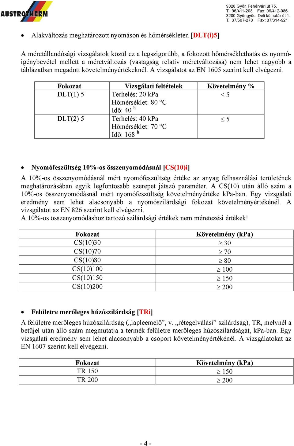 Fokozat Vizsgálati feltételek Követelmény % DLT(1) 5 Terhelés: 20 kpa 5 Hőmérséklet: 80 C Idő: 40 h DLT(2) 5 Terhelés: 40 kpa Hőmérséklet: 70 C Idő: 168 h 5 Nyomófeszültség 10%-os összenyomódásnál