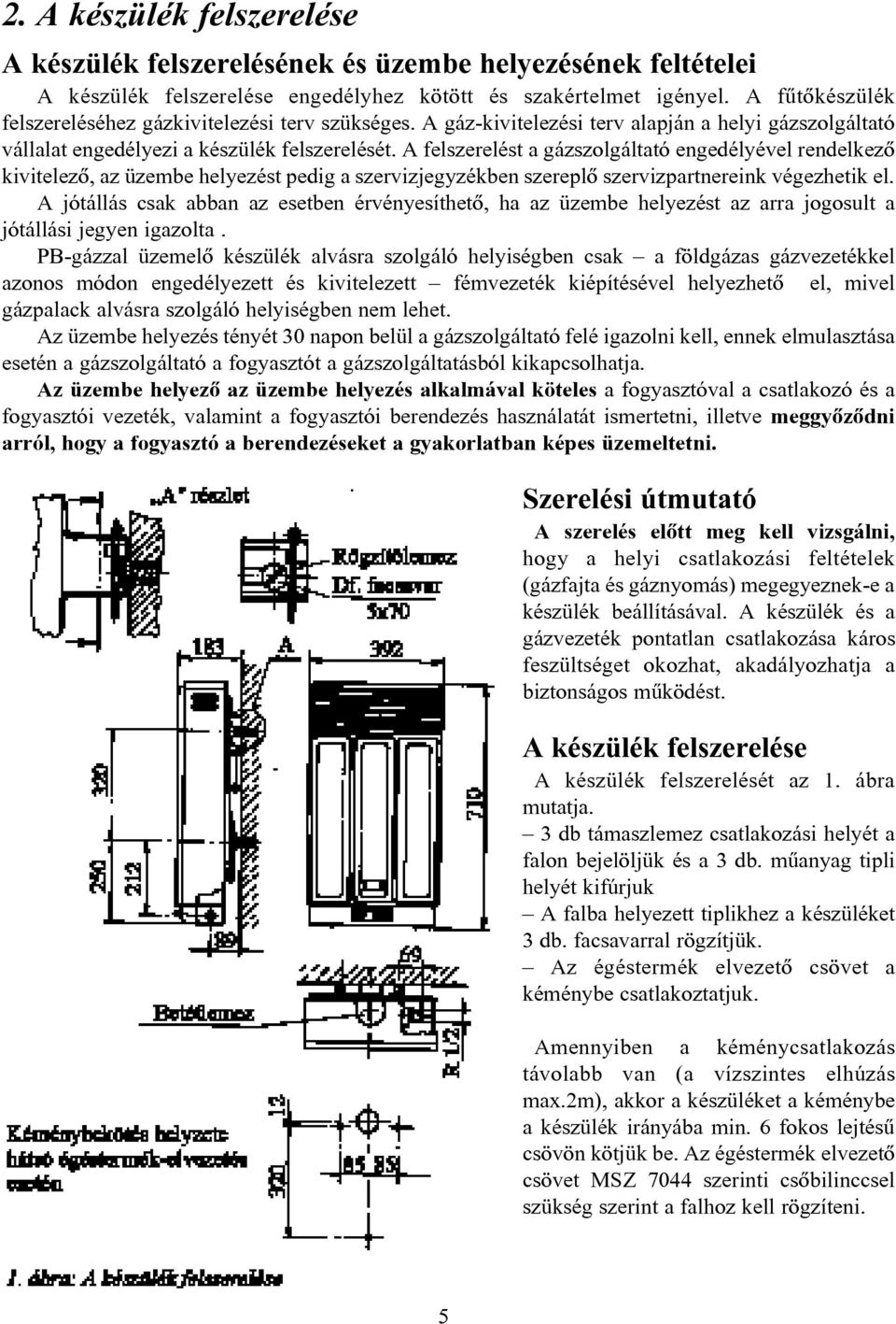 A felszerelést a gázszolgáltató engedélyével rendelkezõ kivitelezõ, az üzembe helyezést pedig a szervizjegyzékben szereplõ szervizpartnereink végezhetik el.