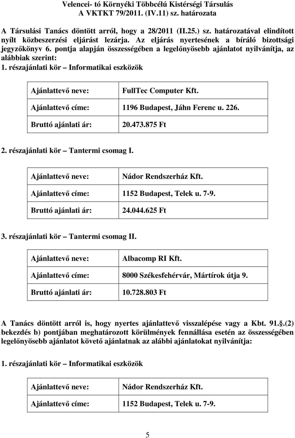 részajánlati kör Informatikai eszközök FullTec Computer Kft. Ajánlattevő címe: 1196 Budapest, Jáhn Ferenc u. 226. 20.473.875 Ft 2. részajánlati kör Tantermi csomag I. Nádor Rendszerház Kft.