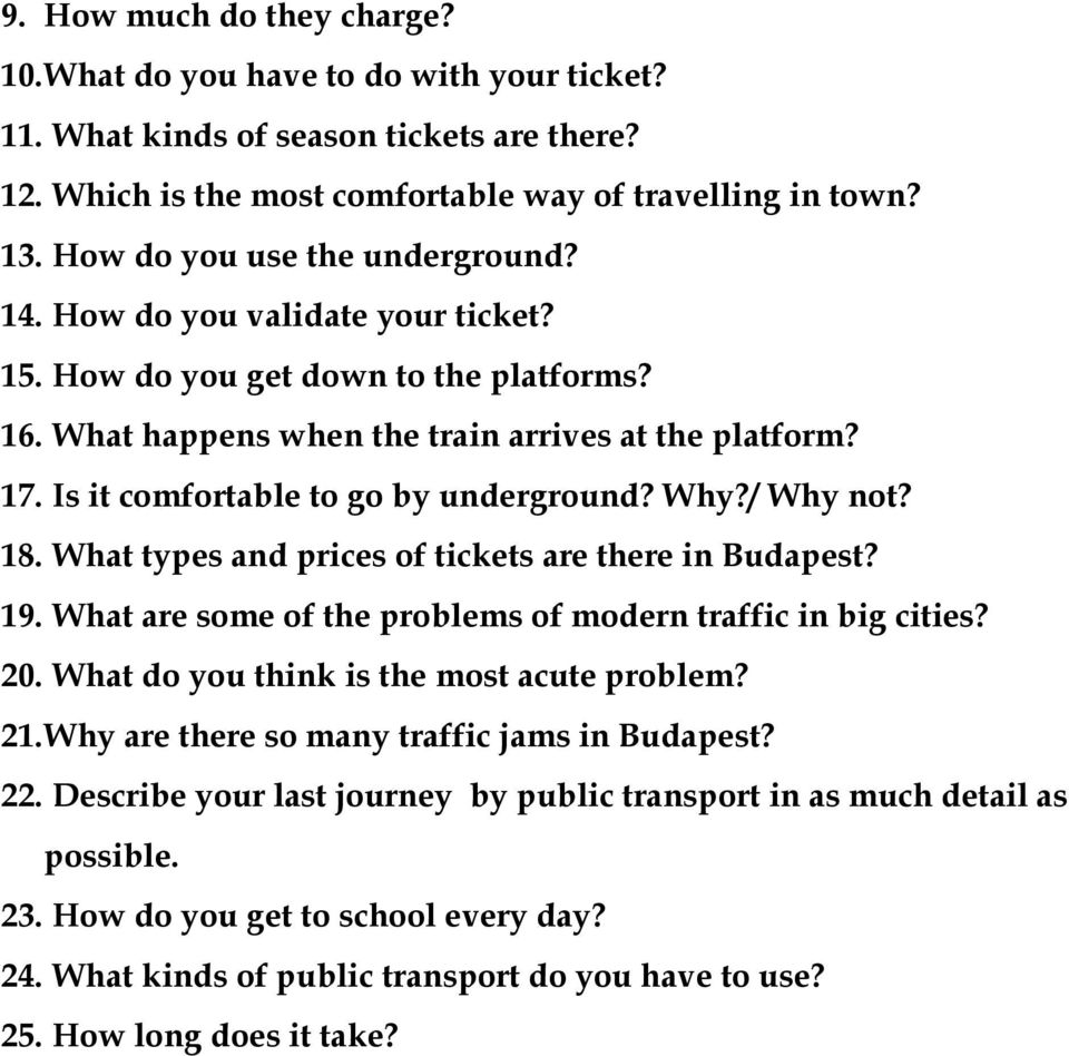 Is it comfortable to go by underground? Why?/ Why not? 18. What types and prices of tickets are there in Budapest? 19. What are some of the problems of modern traffic in big cities? 20.