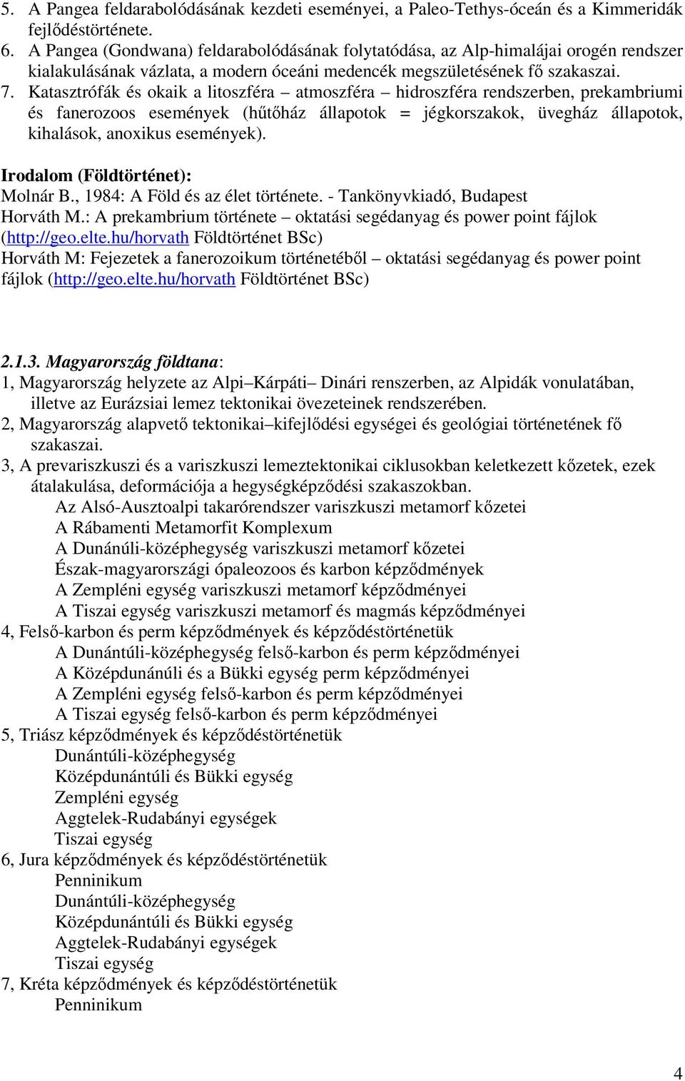 Katasztrófák és okaik a litoszféra atmoszféra hidroszféra rendszerben, prekambriumi és fanerozoos események (hűtőház állapotok = jégkorszakok, üvegház állapotok, kihalások, anoxikus események).