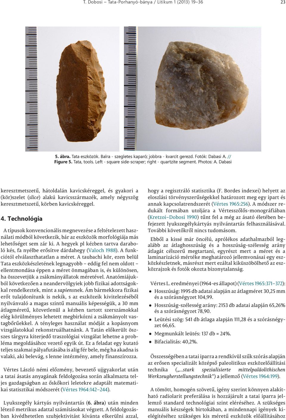 Dabasi keresztmetszetű, hátoldalán kavicskéreggel, és gyakori a (kör)szelet (slice) alakú kavicsszármazék, amely négyszög keresztmetszetű, körben kavicskéreggel. 4.