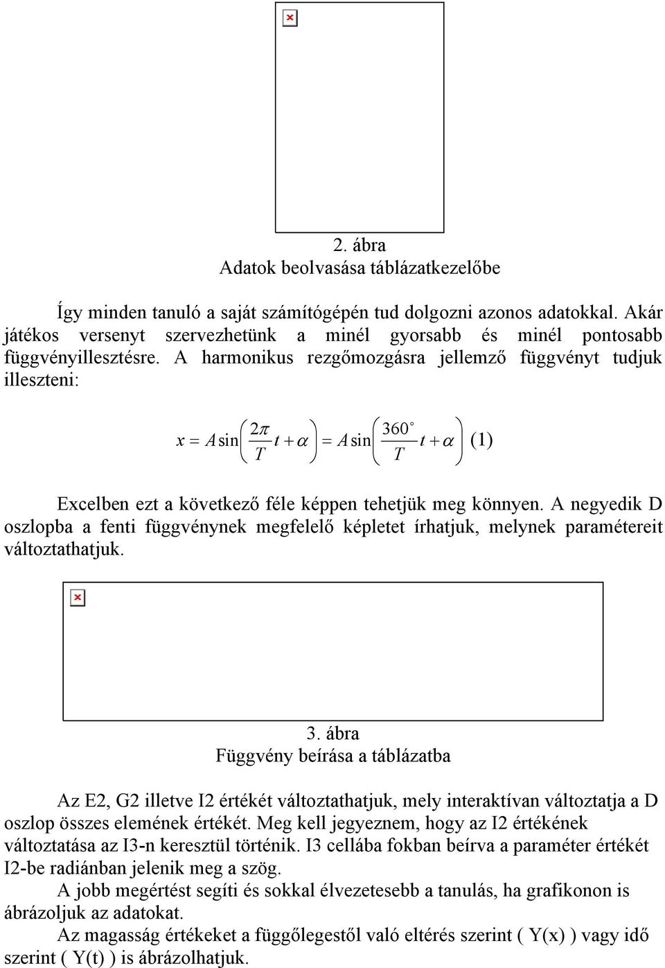 A harmonikus rezgőmozgásra jellemző függvényt tudjuk illeszteni: o 2π 36 x = Asin t + α = Asin t + α (1) T T Excelben ezt a következő féle képpen tehetjük meg könnyen.