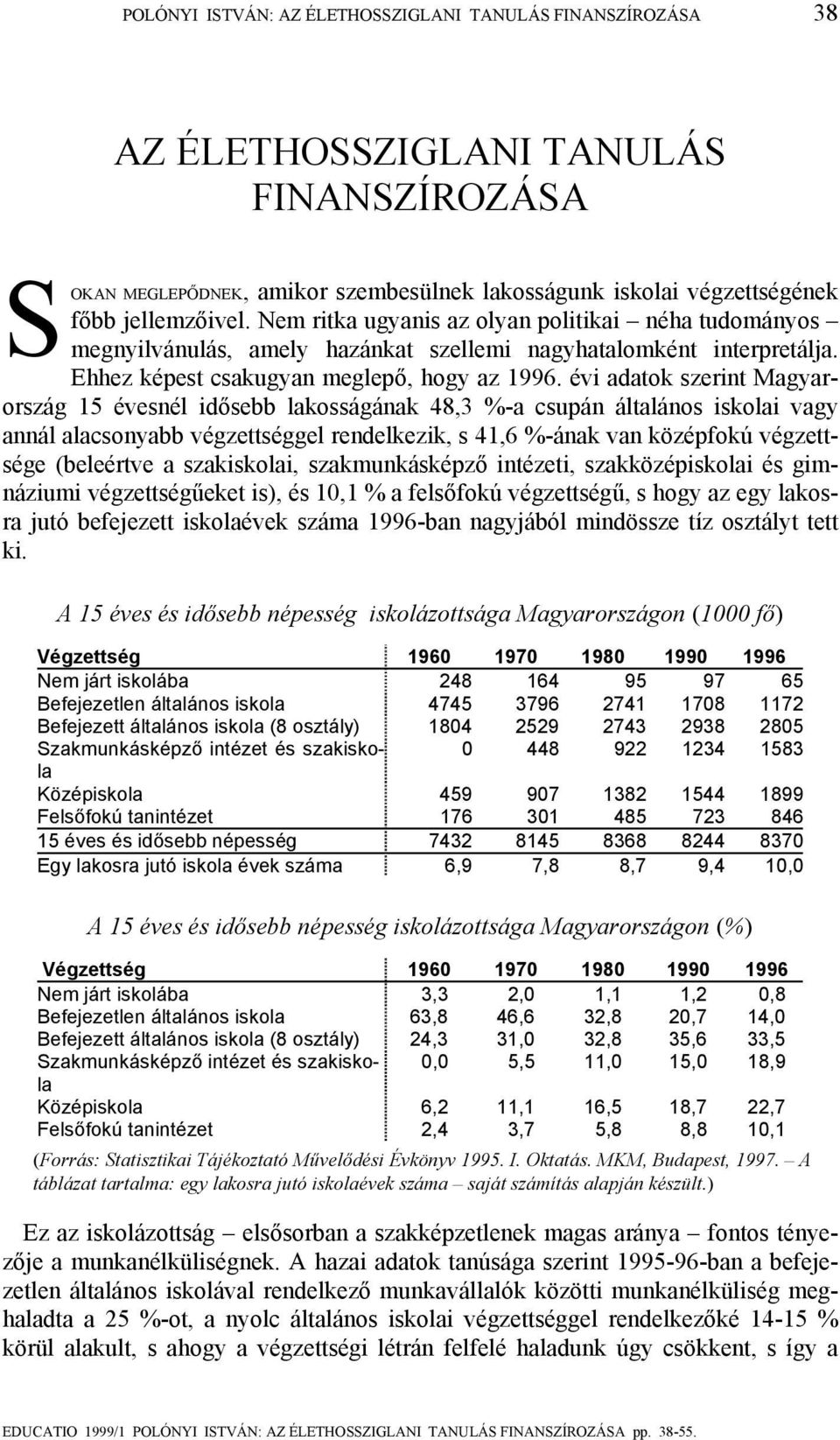 évi adatok szerint Magyarország 15 évesnél idősebb lakosságának 48,3 %-a csupán általános iskolai vagy annál alacsonyabb végzettséggel rendelkezik, s 41,6 %-ának van középfokú végzettsége (beleértve