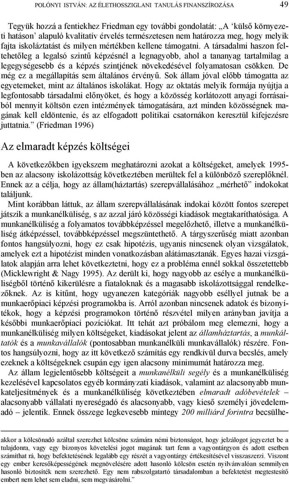 A társadalmi haszon feltehetőleg a legalsó szintű képzésnél a legnagyobb, ahol a tananyag tartalmilag a legegységesebb és a képzés szintjének növekedésével folyamatosan csökken.