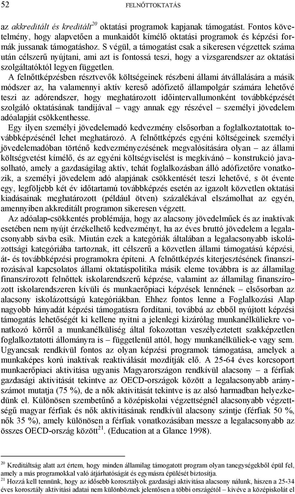 S végül, a támogatást csak a sikeresen végzettek száma után célszerű nyújtani, ami azt is fontossá teszi, hogy a vizsgarendszer az oktatási szolgáltatóktól legyen független.