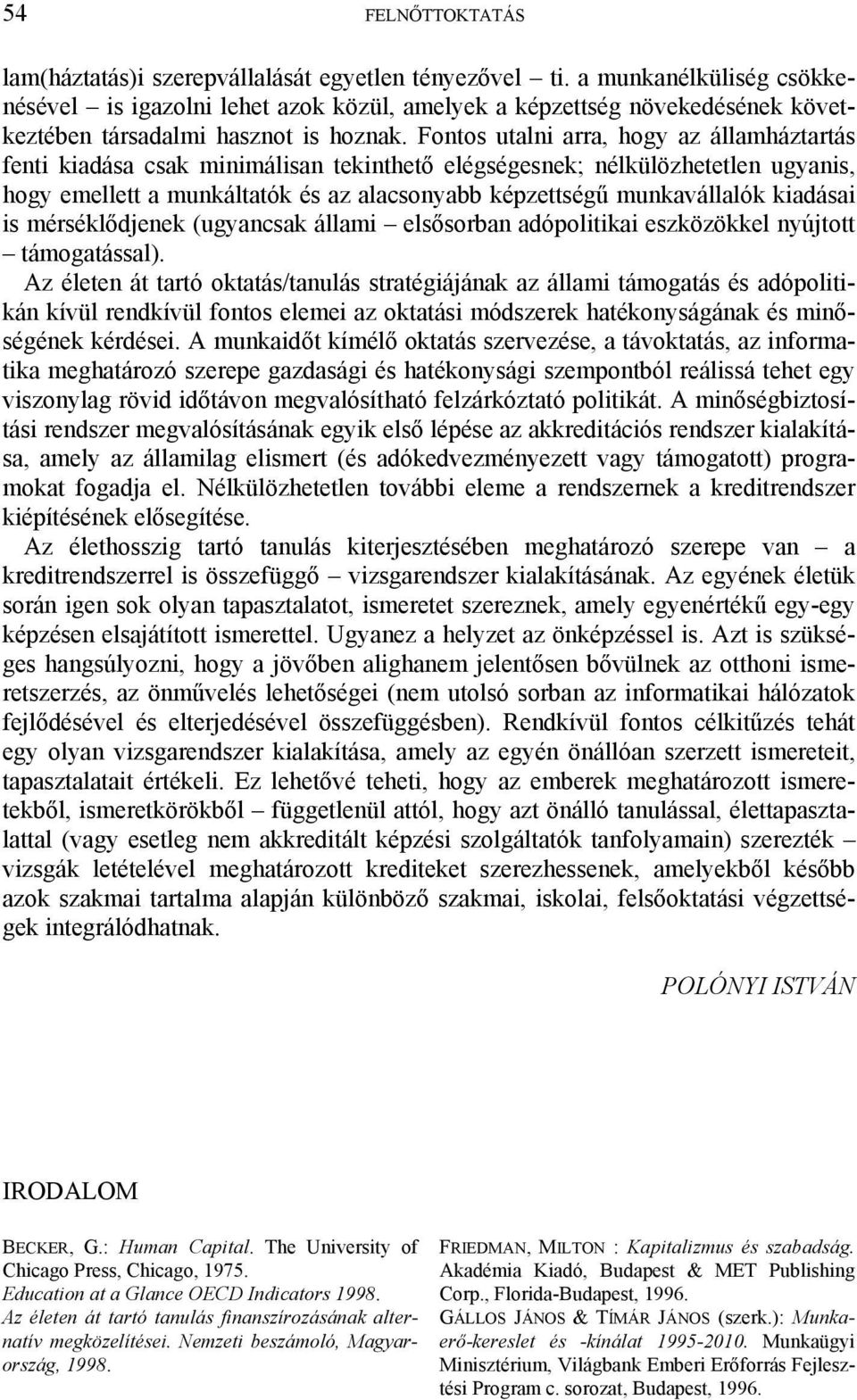 Fontos utalni arra, hogy az államháztartás fenti kiadása csak minimálisan tekinthető elégségesnek; nélkülözhetetlen ugyanis, hogy emellett a munkáltatók és az alacsonyabb képzettségű munkavállalók