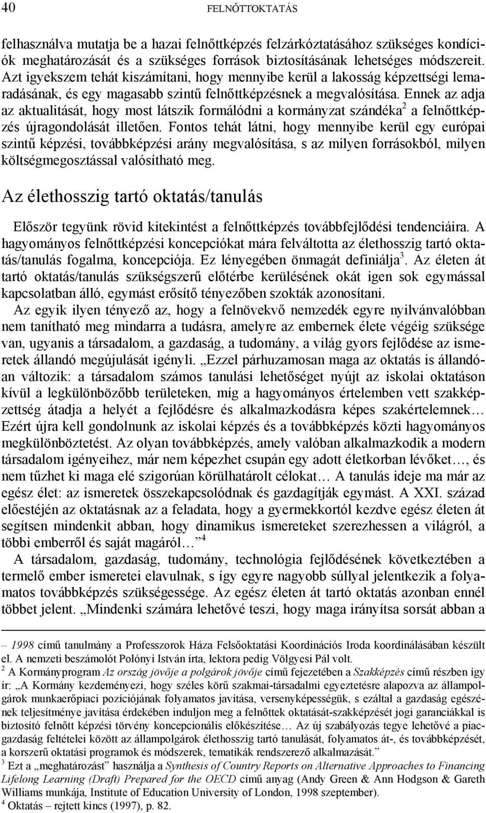 Ennek az adja az aktualitását, hogy most látszik formálódni a kormányzat szándéka 2 a felnőttképzés újragondolását illetően.