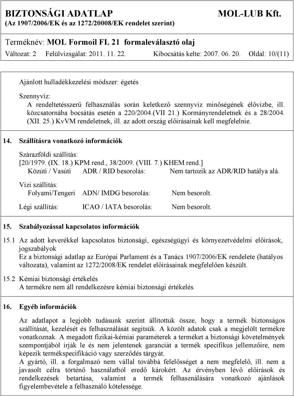 Szállításra vonatkozó információk Szárazföldi szállítás: [20/1979. (IX. 18.) KPM rend., 38/2009. (VIII. 7.) KHEM rend.] Közúti / Vasúti ADR / RID besorolás: Nem tartozik az ADR/RID hatálya alá.