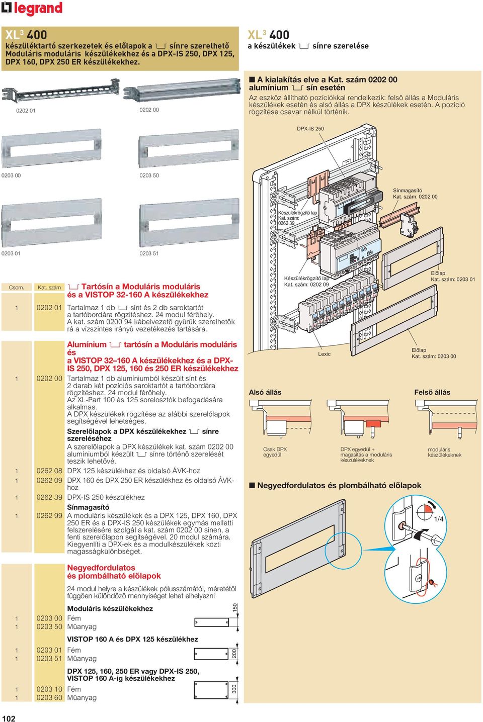 szám 0202 00 alumínium 3 sín esetén Az eszköz állítható pozíciókkal rendelkezik: fels állás a Moduláris készülékek esetén és alsó állás a DPX készülékek esetén.