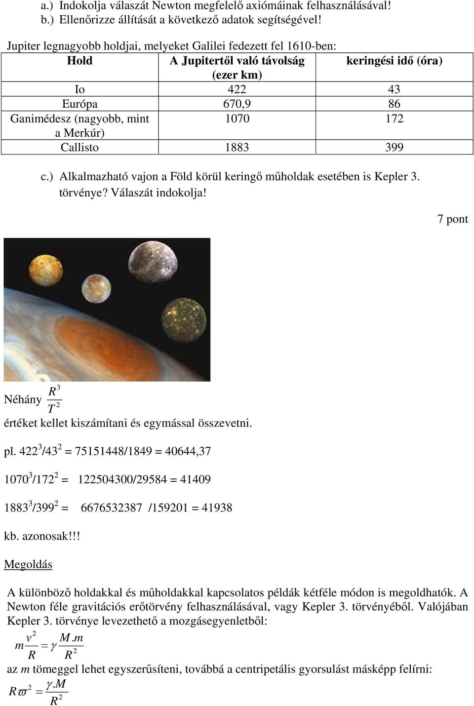 Callisto 1883 399 c.) Alkalmazható vajon a Föld körül keringő műholdak esetében is Kepler 3. törvénye? Válaszát indokolja! 7 pont 3 R Néhány T értéket kellet kiszámítani és egymással összevetni. pl.