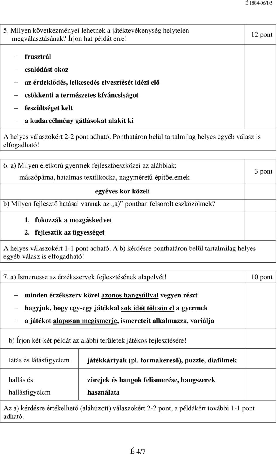 a) Milyen életkorú gyermek fejlesztőeszközei az alábbiak: mászópárna, hatalmas textilkocka, nagyméretű építőelemek 3 pont egyéves kor közeli b) Milyen fejlesztő hatásai vannak az a) pontban felsorolt