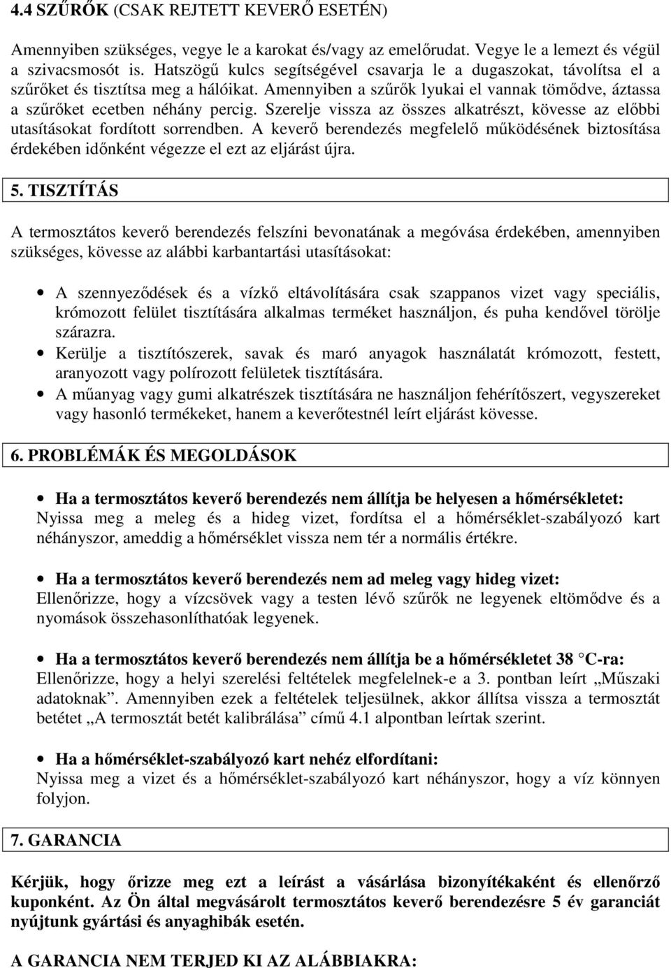 Szerelje vissza az összes alkatrészt, kövesse az előbbi utasításokat fordított sorrendben. A keverő berendezés megfelelő működésének biztosítása érdekében időnként végezze el ezt az eljárást újra. 5.