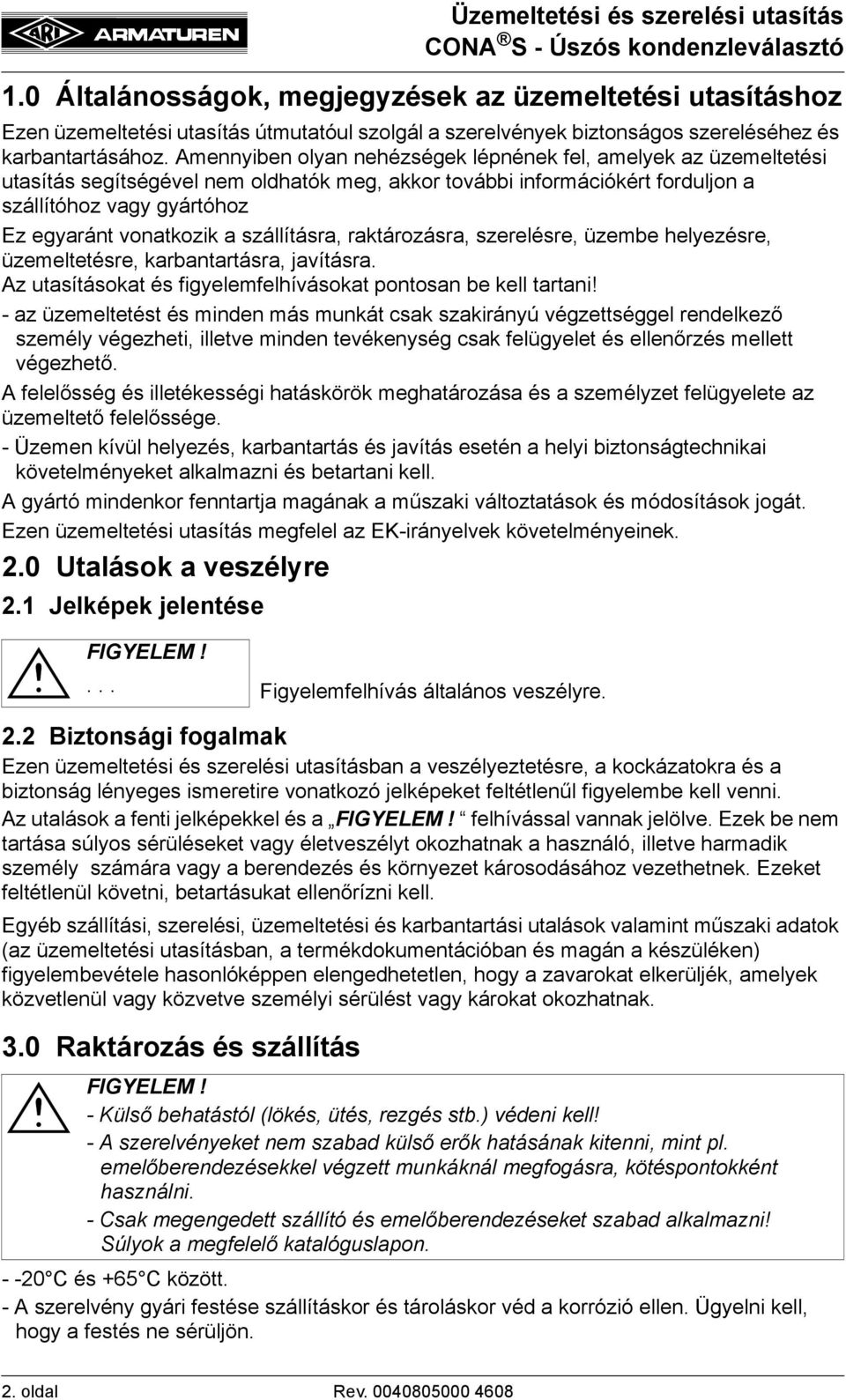 szállításra, raktározásra, szerelésre, üzembe helyezésre, üzemeltetésre, karbantartásra, javításra. Az utasításokat és figyelemfelhívásokat pontosan be kell tartani!