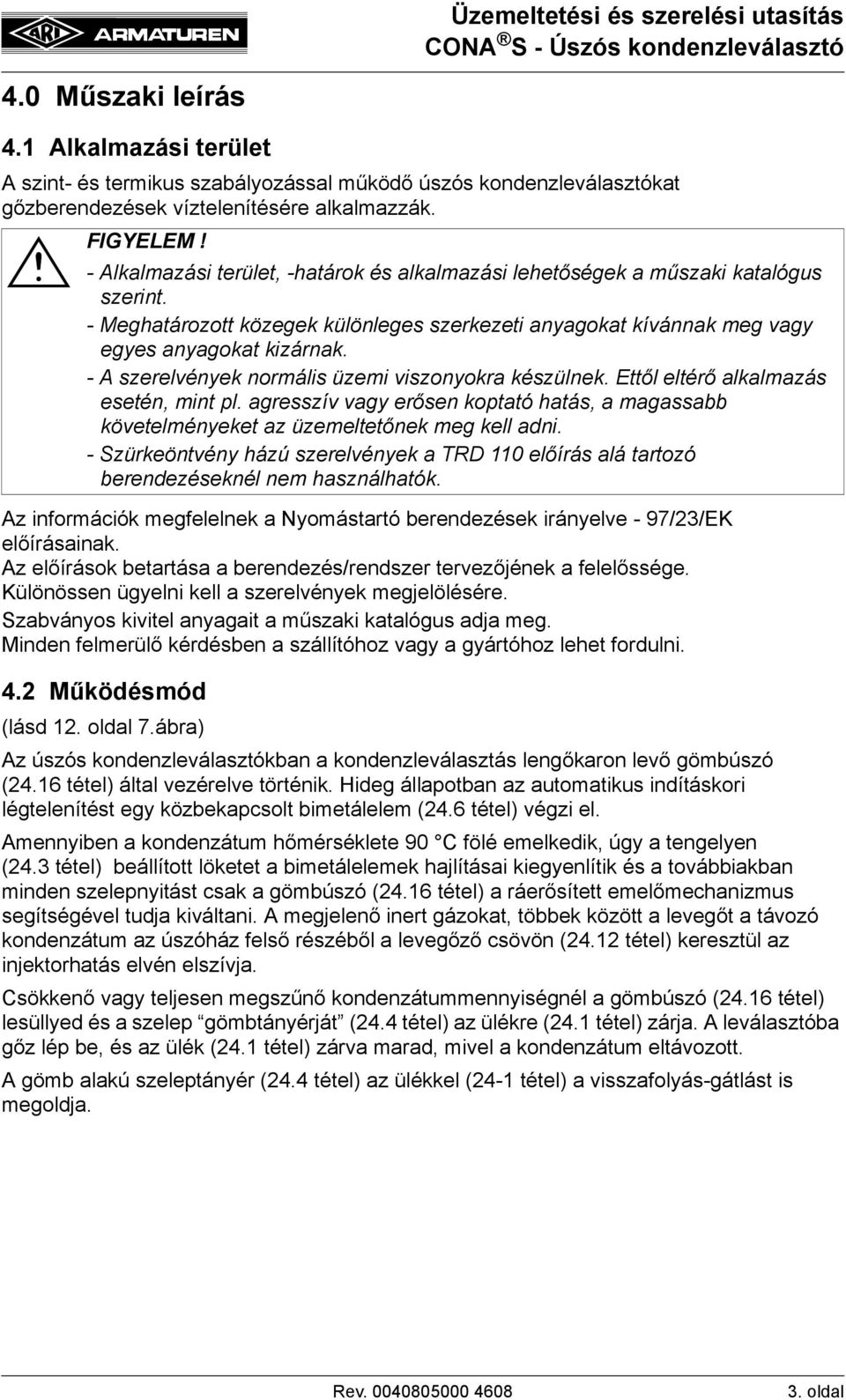 - A szerelvények normális üzemi viszonyokra készülnek. Ettől eltérő alkalmazás esetén, mint pl. agresszív vagy erősen koptató hatás, a magassabb követelményeket az üzemeltetőnek meg kell adni.