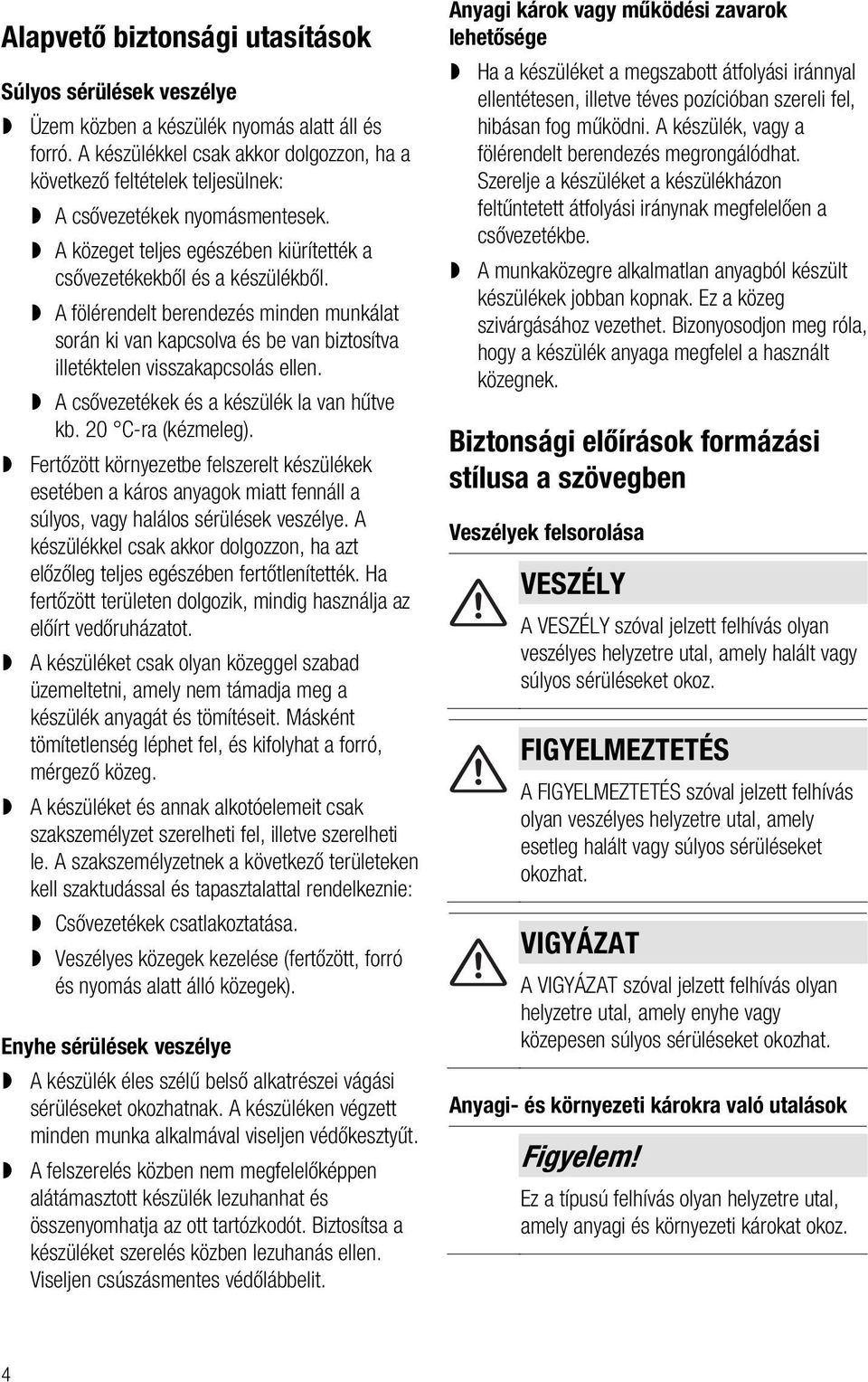 A fölérendelt berendezés minden munkálat során ki van kapcsolva és be van biztosítva illetéktelen visszakapcsolás ellen. A csővezetékek és a készülék la van hűtve kb. 20 C-ra (kézmeleg).