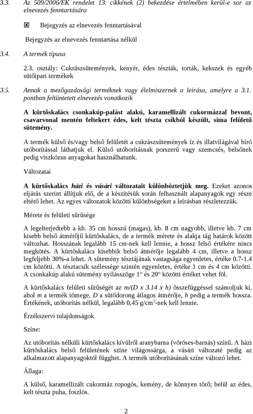 pontban feltüntetett elnevezés vonatkozik A kürtőskalács csonkakúp-palást alakú, karamellizált cukormázzal bevont, csavarvonal mentén feltekert édes, kelt tészta csíkból készült, sima felületű