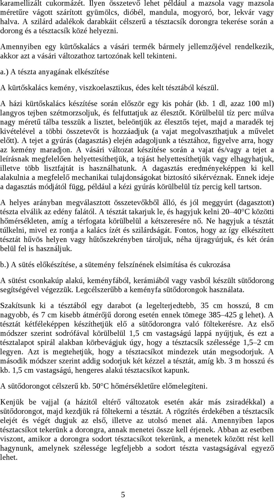 Amennyiben egy kürtőskalács a vásári termék bármely jellemzőjével rendelkezik, akkor azt a vásári változathoz tartozónak kell tekinteni. a.) A tészta anyagának elkészítése A kürtőskalács kemény, viszkoelasztikus, édes kelt tésztából készül.