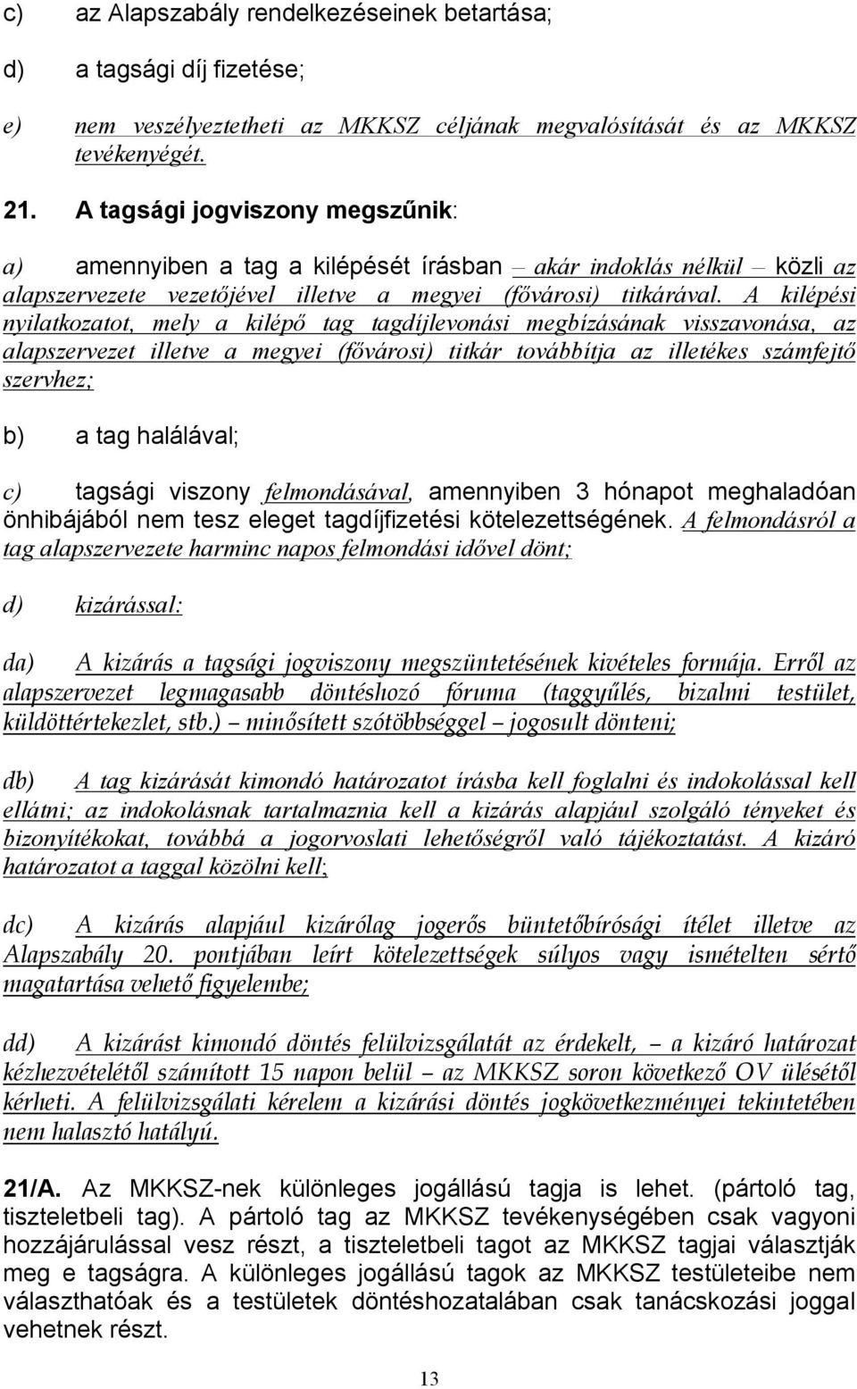 A kilépési nyilatkozatot, mely a kilépő tag tagdíjlevonási megbízásának visszavonása, az alapszervezet illetve a megyei (fővárosi) titkár továbbítja az illetékes számfejtő szervhez; b) a tag