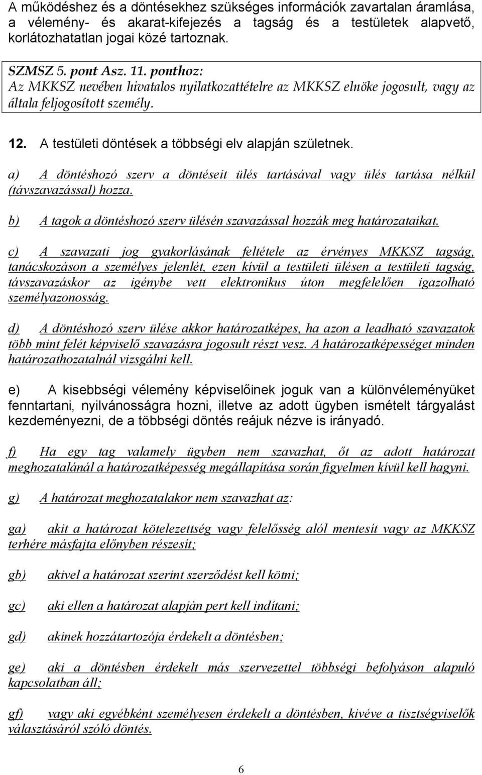 a) A döntéshozó szerv a döntéseit ülés tartásával vagy ülés tartása nélkül (távszavazással) hozza. b) A tagok a döntéshozó szerv ülésén szavazással hozzák meg határozataikat.