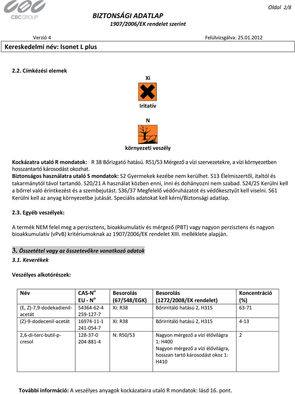 S13 Élelmiszertől, italtól és takarmánytól távol tartandó. S20/21 A használat közben enni, inni és dohányozni nem szabad. S24/25 Kerülni kell a bőrrel való érintkezést és a szembejutást.